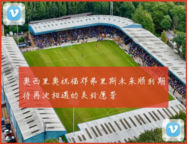 奥西里奥祝福邓弗里斯未来顺利期待再次相遇的美好愿景