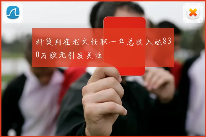 科莫利在尤文任职一年总收入达830万欧元引发关注