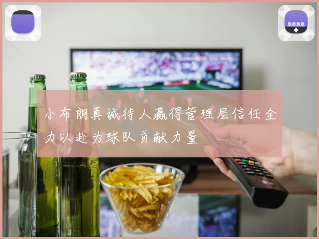 小布朗真诚待人赢得管理层信任全力以赴为球队贡献力量