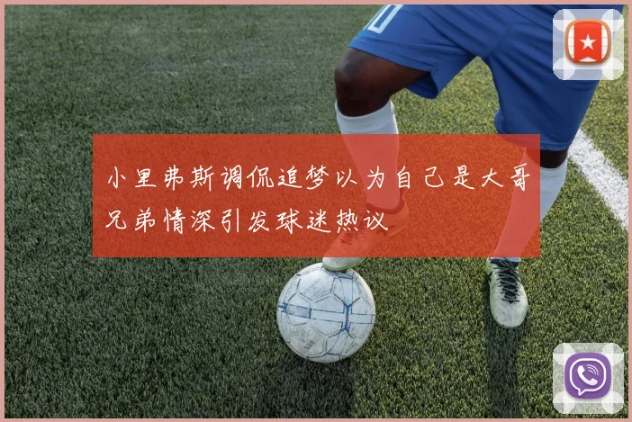 小里弗斯调侃追梦以为自己是大哥兄弟情深引发球迷热议