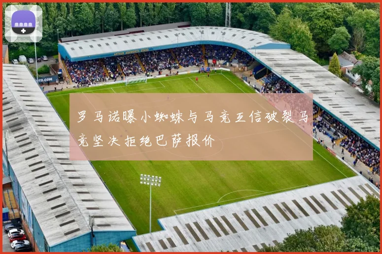 罗马诺曝小蜘蛛与马竞互信破裂马竞坚决拒绝巴萨报价