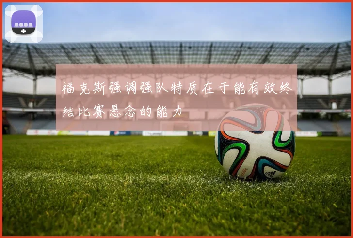福克斯强调强队特质在于能有效终结比赛悬念的能力