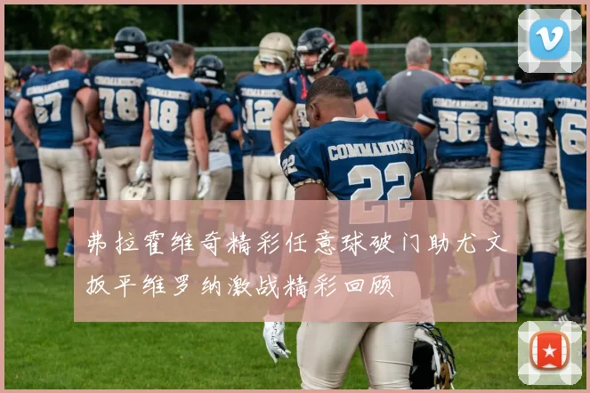 弗拉霍维奇精彩任意球破门助尤文扳平维罗纳激战精彩回顾