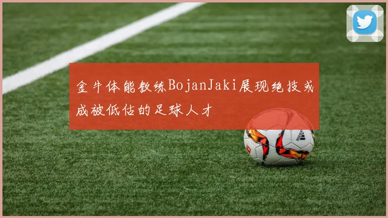 金牛体能教练BojanJaki展现绝技或成被低估的足球人才