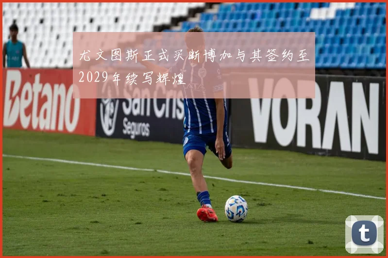 尤文图斯正式买断博加与其签约至2029年续写辉煌