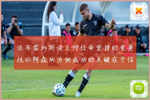 法布雷加斯谈主帅任命坚持的重要性以阿森纳为例成功的关键在于信任与耐心